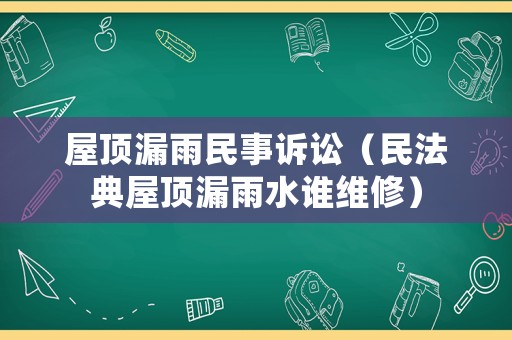 屋頂漏雨民事訴訟（民法典屋頂漏雨水誰維修）