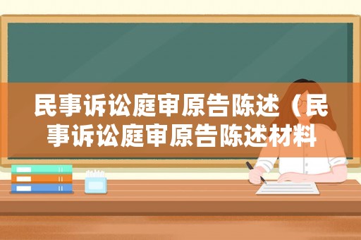民事訴訟庭審原告陳述（民事訴訟庭審原告陳述材料）