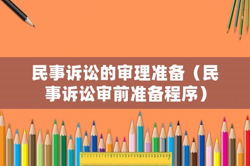 民事訴訟的審理準(zhǔn)備（民事訴訟審前準(zhǔn)備程序）