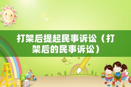 打架后提起民事訴訟（打架后的民事訴訟）