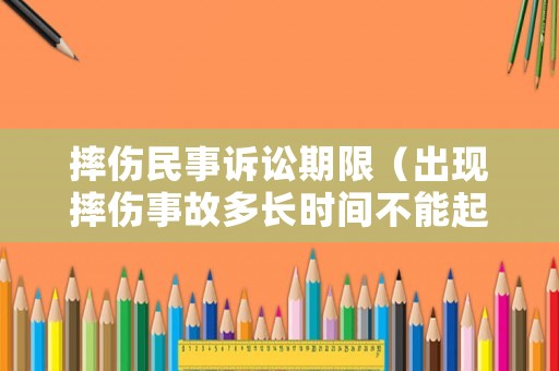 摔傷民事訴訟期限（出現(xiàn)摔傷事故多長時間不能起訴了）