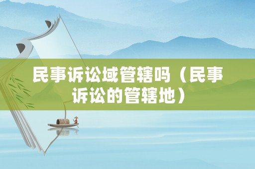 民事訴訟域管轄嗎（民事訴訟的管轄地）
