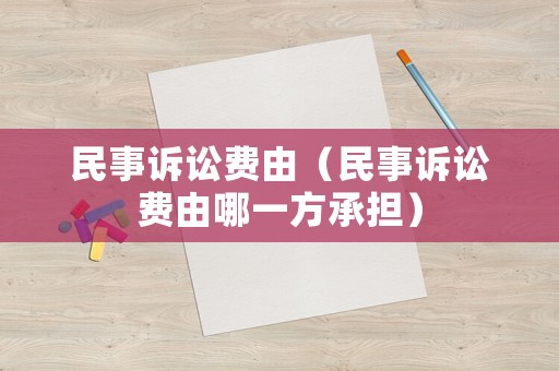 民事訴訟費(fèi)由（民事訴訟費(fèi)由哪一方承擔(dān)）