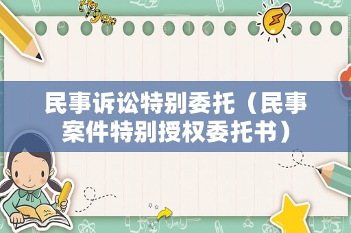 民事訴訟特別委托（民事案件特別授權委托書）