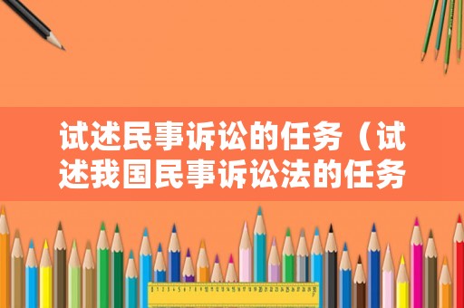 試述民事訴訟的任務（試述我國民事訴訟法的任務）