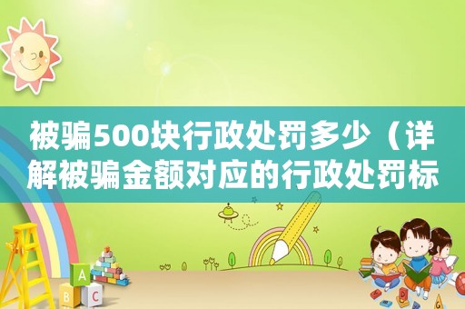 被騙500塊行政處罰多少（詳解被騙金額對應的行政處罰標準）