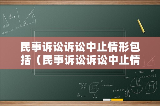 民事訴訟訴訟中止情形包括（民事訴訟訴訟中止情形包括哪些內(nèi)容）