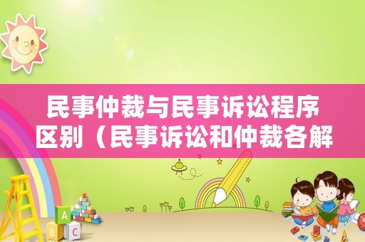 民事仲裁與民事訴訟程序區(qū)別（民事訴訟和仲裁各解決什么糾紛）