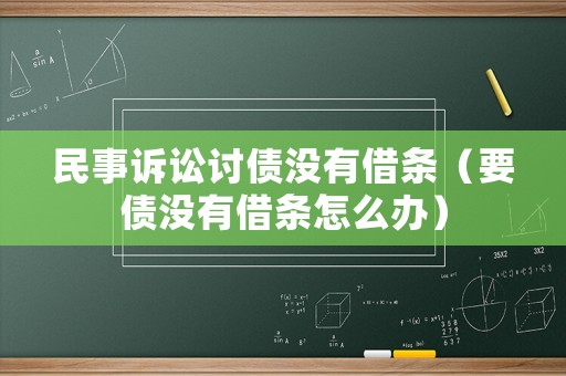 民事訴訟討債沒(méi)有借條（要債沒(méi)有借條怎么辦）