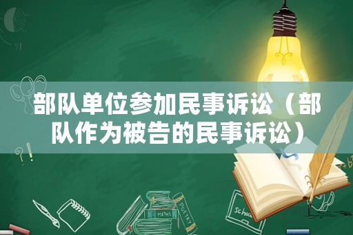 部隊(duì)單位參加民事訴訟（部隊(duì)作為被告的民事訴訟）