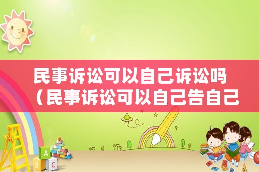民事訴訟可以自己訴訟嗎（民事訴訟可以自己告自己嗎）