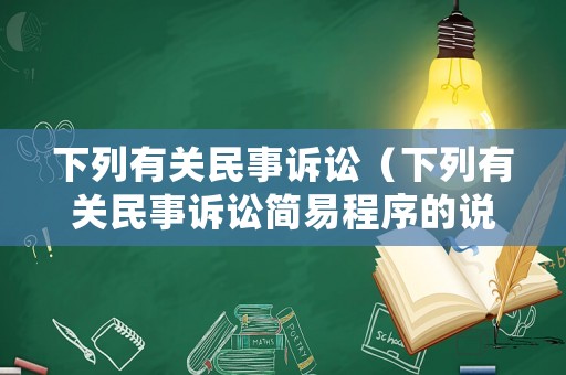 下列有關(guān)民事訴訟（下列有關(guān)民事訴訟簡易程序的說法正確的是）
