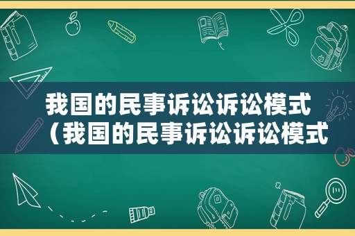 我國(guó)的民事訴訟訴訟模式（我國(guó)的民事訴訟訴訟模式有哪些）