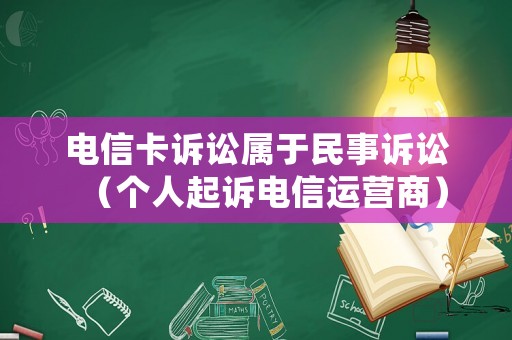 電信卡訴訟屬于民事訴訟（個(gè)人起訴電信運(yùn)營商）
