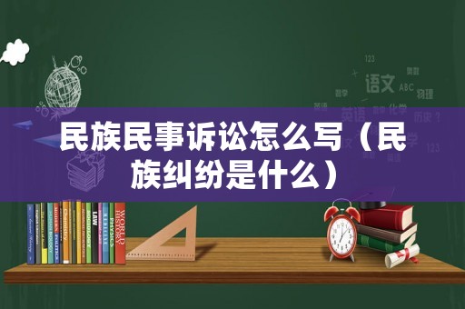 民族民事訴訟怎么寫（民族糾紛是什么）