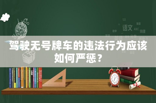 駕駛無號牌車的違法行為應(yīng)該如何嚴(yán)懲？
