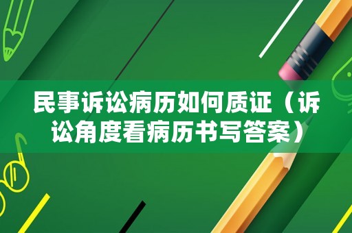 民事訴訟病歷如何質(zhì)證（訴訟角度看病歷書寫答案）