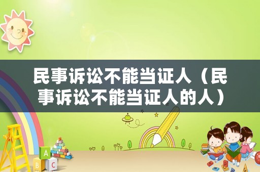 民事訴訟不能當(dāng)證人（民事訴訟不能當(dāng)證人的人）