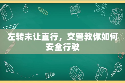 左轉(zhuǎn)未讓直行，交警教你如何安全行駛