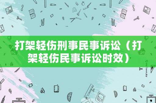 打架輕傷刑事民事訴訟（打架輕傷民事訴訟時(shí)效）