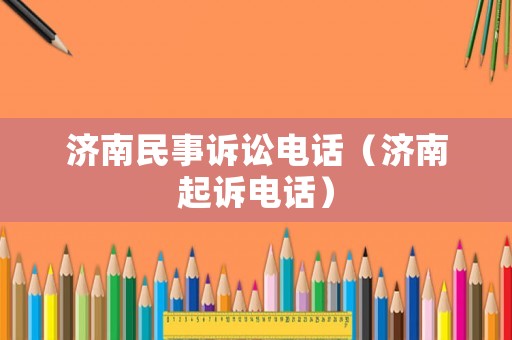濟(jì)南民事訴訟電話（濟(jì)南起訴電話）