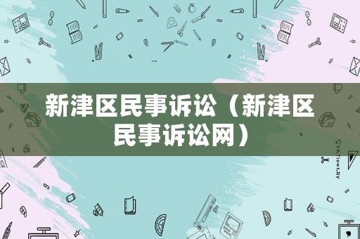 新津區(qū)民事訴訟（新津區(qū)民事訴訟網(wǎng)）