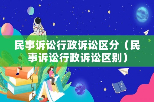 民事訴訟行政訴訟區(qū)分（民事訴訟行政訴訟區(qū)別）