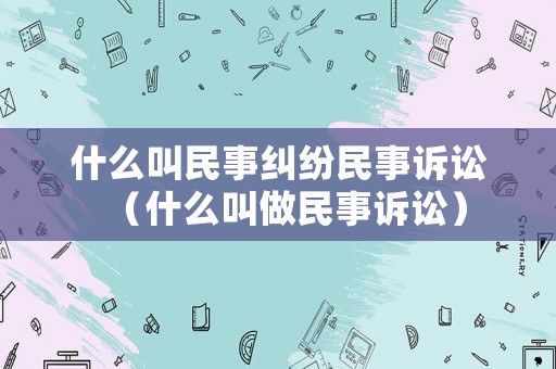 什么叫民事糾紛民事訴訟（什么叫做民事訴訟）