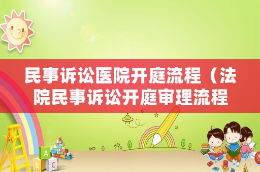 民事訴訟醫(yī)院開庭流程（法院民事訴訟開庭審理流程）