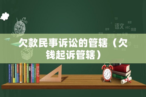 欠款民事訴訟的管轄（欠錢起訴管轄）