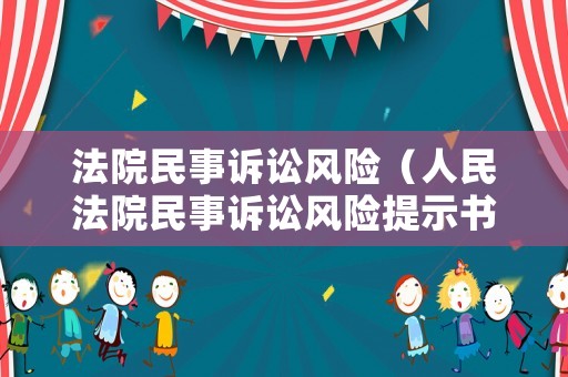 法院民事訴訟風(fēng)險(xiǎn)（人民法院民事訴訟風(fēng)險(xiǎn)提示書）