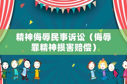 精神侮辱民事訴訟（侮辱罪精神損害賠償）