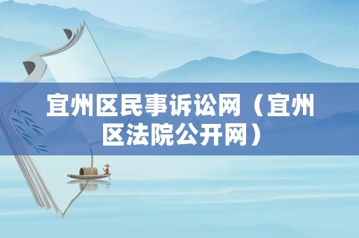 宜州區(qū)民事訴訟網(wǎng)（宜州區(qū)法院公開網(wǎng)）