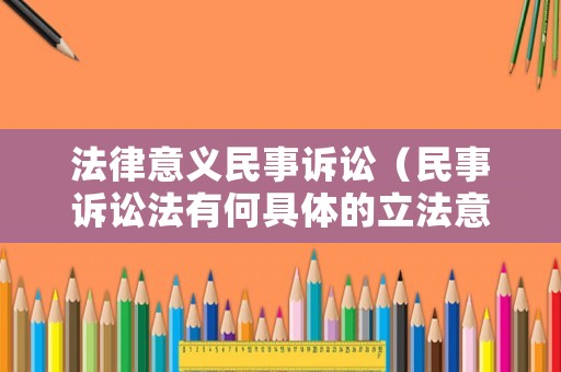 法律意義民事訴訟（民事訴訟法有何具體的立法意義和價值）