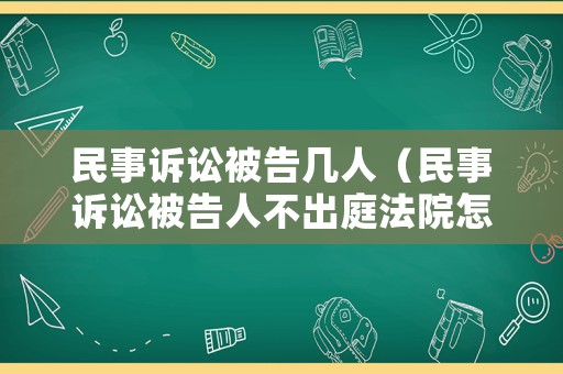 民事訴訟被告幾人（民事訴訟被告人不出庭法院怎么判）