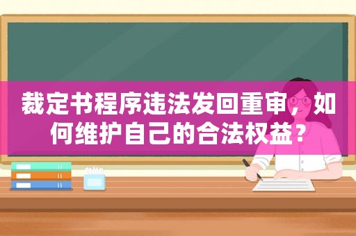裁定書程序違法發(fā)回重審，如何維護(hù)自己的合法權(quán)益？