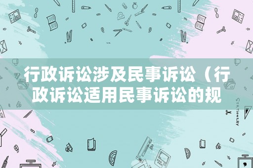 行政訴訟涉及民事訴訟（行政訴訟適用民事訴訟的規(guī)定）