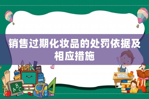 銷售過(guò)期化妝品的處罰依據(jù)及相應(yīng)措施