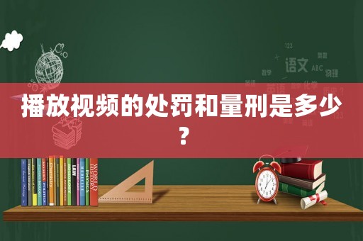 播放視頻的處罰和量刑是多少？