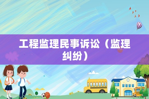 工程監(jiān)理民事訴訟（監(jiān)理糾紛）