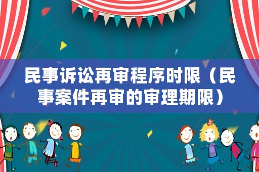民事訴訟再審程序時限（民事案件再審的審理期限）