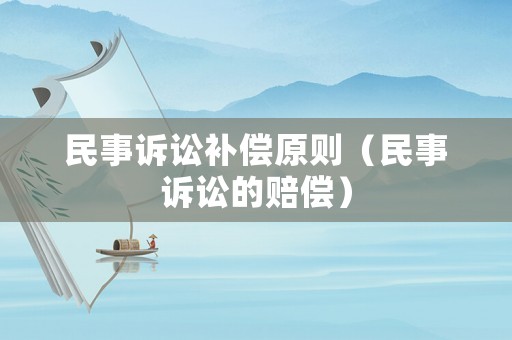 民事訴訟補(bǔ)償原則（民事訴訟的賠償）