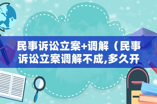 民事訴訟立案+調(diào)解（民事訴訟立案調(diào)解不成,多久開(kāi)庭?）