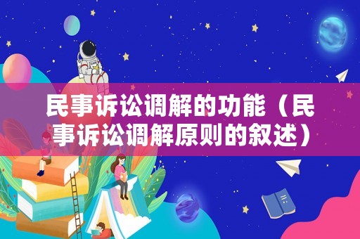 民事訴訟調(diào)解的功能（民事訴訟調(diào)解原則的敘述）