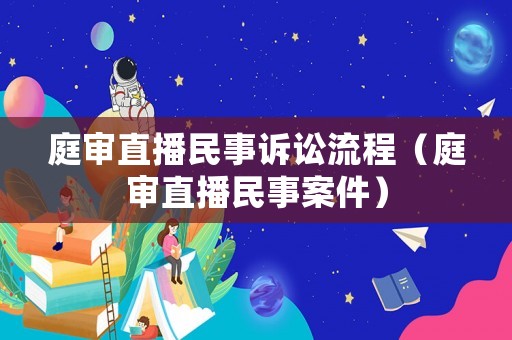 庭審直播民事訴訟流程（庭審直播民事案件）