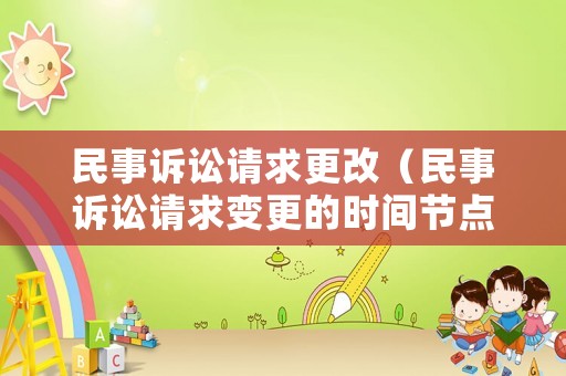 民事訴訟請求更改（民事訴訟請求變更的時間節(jié)點）