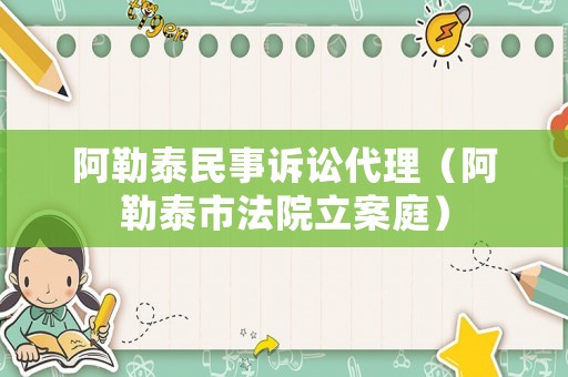 阿勒泰民事訴訟代理（阿勒泰市法院立案庭）