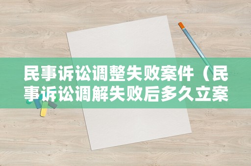 民事訴訟調(diào)整失敗案件（民事訴訟調(diào)解失敗后多久立案）