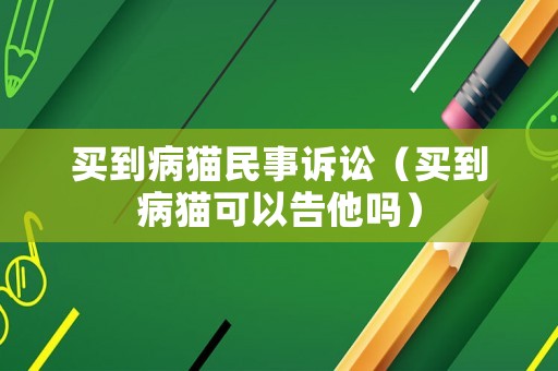 買到病貓民事訴訟（買到病貓可以告他嗎）