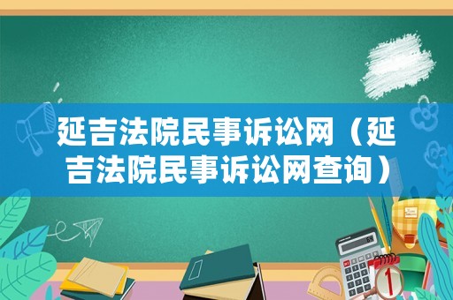 延吉法院民事訴訟網(wǎng)（延吉法院民事訴訟網(wǎng)查詢）